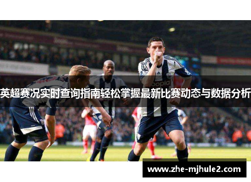 英超赛况实时查询指南轻松掌握最新比赛动态与数据分析