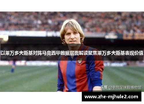 以莱万多夫斯基对阵马竞西甲数据层面解读聚焦莱万多夫斯基表现价值