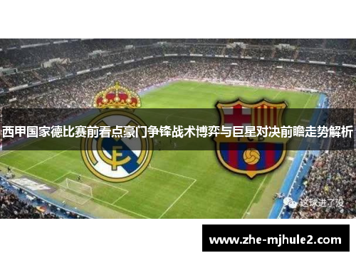 西甲国家德比赛前看点豪门争锋战术博弈与巨星对决前瞻走势解析 西甲国家德比赛前看点豪门争锋战术博弈与巨星对决前瞻走势解析