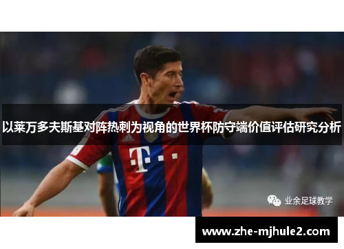 以莱万多夫斯基对阵热刺为视角的世界杯防守端价值评估研究分析 以莱万多夫斯基对阵热刺为视角的世界杯防守端价值评估研究分析