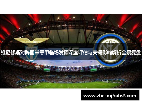维尼修斯对阵国米意甲临场发挥深度评估与关键影响解析全景复盘 维尼修斯对阵国米意甲临场发挥深度评估与关键影响解析全景复盘