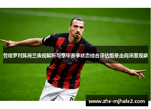 劳塔罗对阵荷兰表现解析与意甲赛季状态综合评估前景走向深度观察