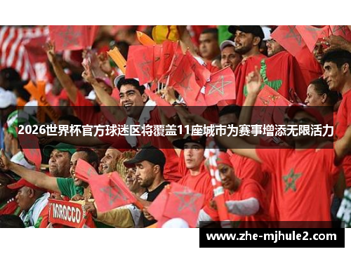 2026世界杯官方球迷区将覆盖11座城市为赛事增添无限活力