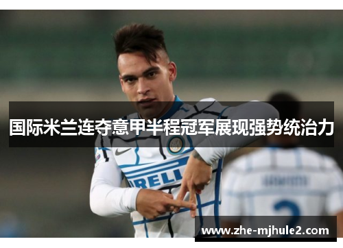 国际米兰连夺意甲半程冠军展现强势统治力 国际米兰连夺意甲半程冠军展现强势统治力