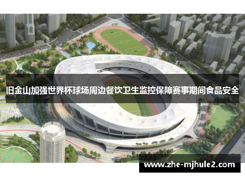 旧金山加强世界杯球场周边餐饮卫生监控保障赛事期间食品安全 旧金山加强世界杯球场周边餐饮卫生监控保障赛事期间食品安全