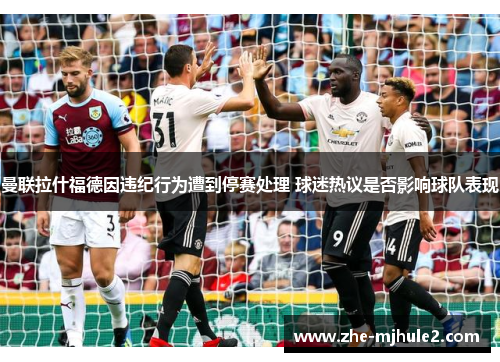 曼联拉什福德因违纪行为遭到停赛处理 球迷热议是否影响球队表现 曼联拉什福德因违纪行为遭到停赛处理 球迷热议是否影响球队表现