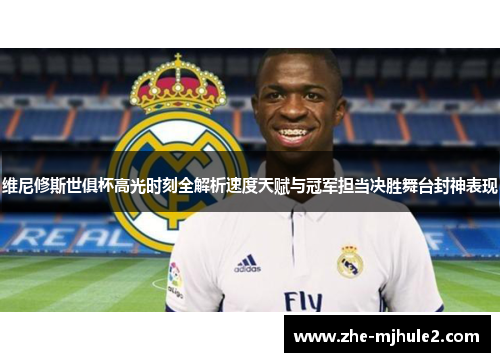 维尼修斯世俱杯高光时刻全解析速度天赋与冠军担当决胜舞台封神表现