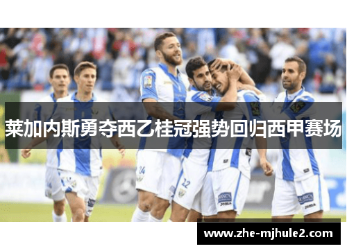 莱加内斯勇夺西乙桂冠强势回归西甲赛场 莱加内斯勇夺西乙桂冠强势回归西甲赛场