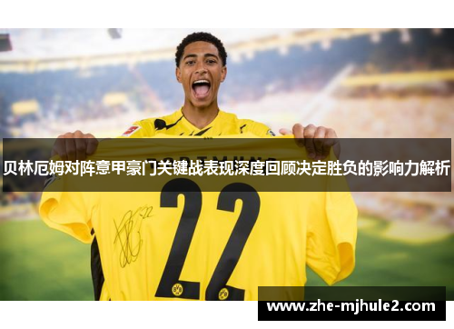 贝林厄姆对阵意甲豪门关键战表现深度回顾决定胜负的影响力解析