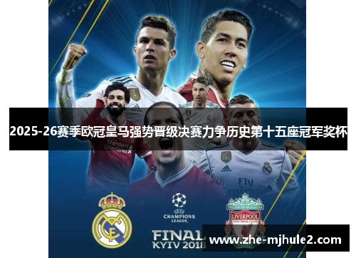 2025-26赛季欧冠皇马强势晋级决赛力争历史第十五座冠军奖杯