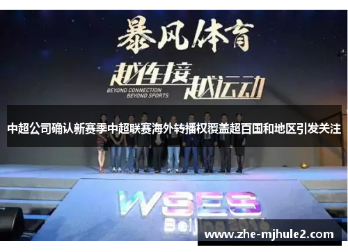 中超公司确认新赛季中超联赛海外转播权覆盖超百国和地区引发关注 中超公司确认新赛季中超联赛海外转播权覆盖超百国和地区引发关注