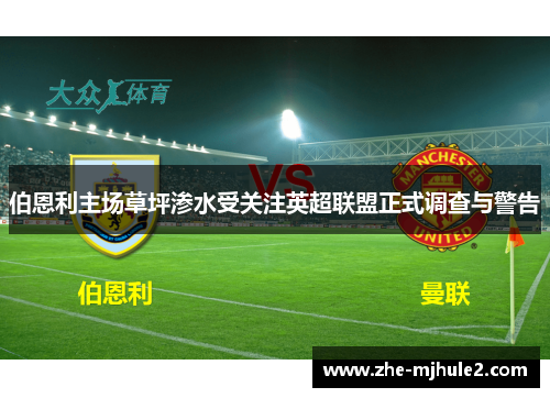 伯恩利主场草坪渗水受关注英超联盟正式调查与警告 伯恩利主场草坪渗水受关注英超联盟正式调查与警告