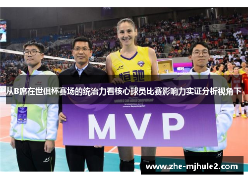 从B席在世俱杯赛场的统治力看核心球员比赛影响力实证分析视角下 从B席在世俱杯赛场的统治力看核心球员比赛影响力实证分析视角下