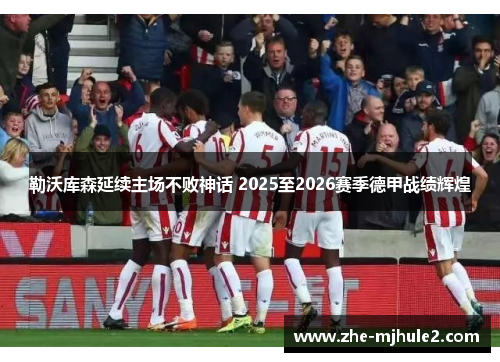 勒沃库森延续主场不败神话 2025至2026赛季德甲战绩辉煌 勒沃库森延续主场不败神话 2025至2026赛季德甲战绩辉煌