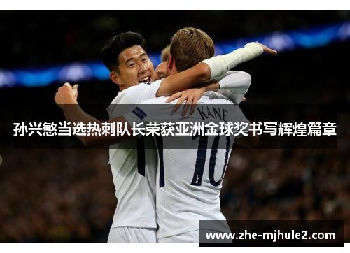 孙兴慜当选热刺队长荣获亚洲金球奖书写辉煌篇章
