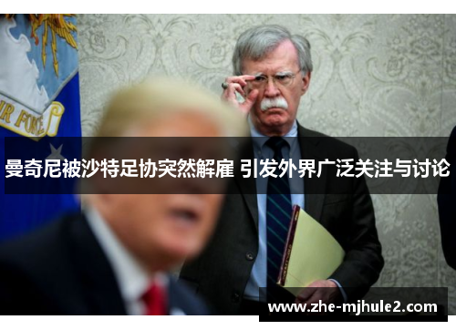 曼奇尼被沙特足协突然解雇 引发外界广泛关注与讨论