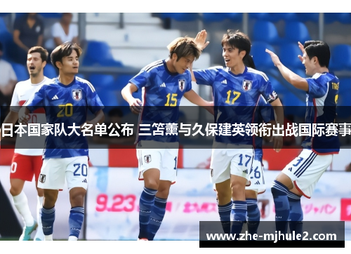 日本国家队大名单公布 三笘薰与久保建英领衔出战国际赛事