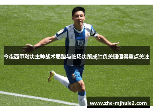 今夜西甲对决主帅战术思路与临场决策成胜负关键值得重点关注