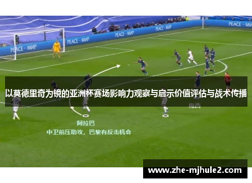 以莫德里奇为镜的亚洲杯赛场影响力观察与启示价值评估与战术传播
