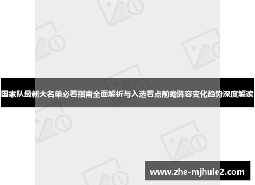 国家队最新大名单必看指南全面解析与入选看点前瞻阵容变化趋势深度解读