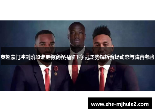 英超豪门冲刺阶段谁更稳赛程提醒下争冠走势解析赛场动态与阵容考验