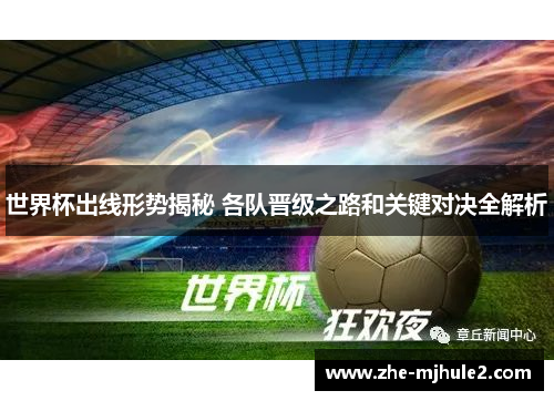 世界杯出线形势揭秘 各队晋级之路和关键对决全解析 世界杯出线形势揭秘 各队晋级之路和关键对决全解析
