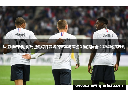 从法甲数据透视姆巴佩对阵曼城的效率与威胁关键指标全面解读比赛表现 从法甲数据透视姆巴佩对阵曼城的效率与威胁关键指标全面解读比赛表现