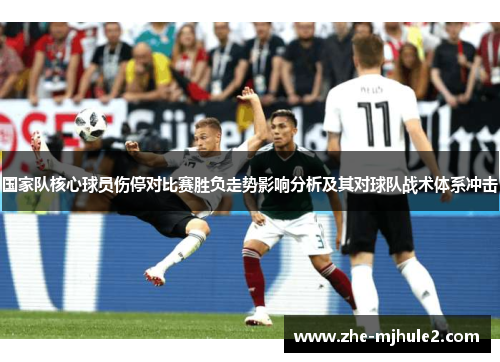 国家队核心球员伤停对比赛胜负走势影响分析及其对球队战术体系冲击 国家队核心球员伤停对比赛胜负走势影响分析及其对球队战术体系冲击