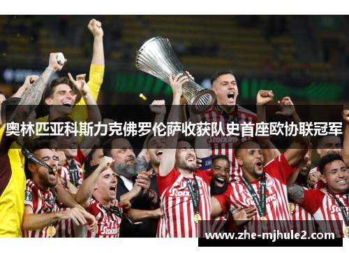 奥林匹亚科斯力克佛罗伦萨收获队史首座欧协联冠军 奥林匹亚科斯力克佛罗伦萨收获队史首座欧协联冠军