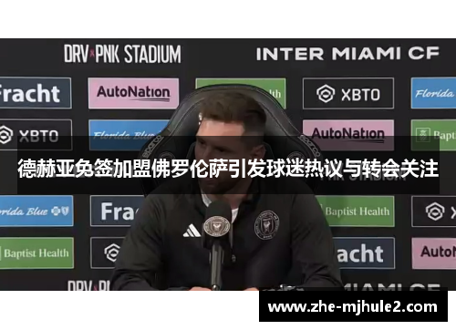 德赫亚免签加盟佛罗伦萨引发球迷热议与转会关注 德赫亚免签加盟佛罗伦萨引发球迷热议与转会关注