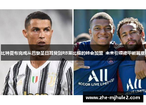 比特夏布完成从巴黎圣日耳曼到RB莱比锡的转会加盟 未来引领德甲新篇章 比特夏布完成从巴黎圣日耳曼到RB莱比锡的转会加盟 未来引领德甲新篇章