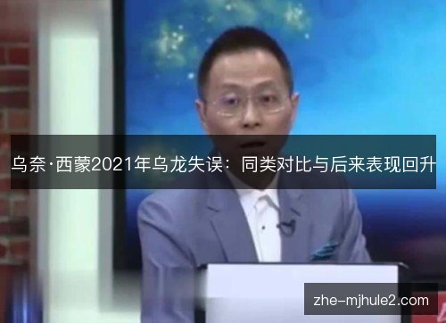 乌奈·西蒙2021年乌龙失误:同类对比与后来表现回升 乌奈·西蒙2021年乌龙失误:同类对比与后来表现回升